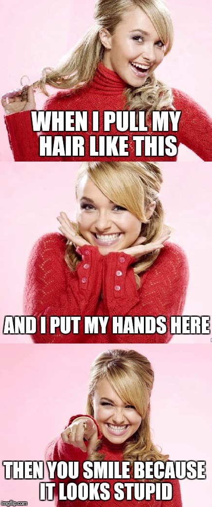 Hayden Red Pun | WHEN I PULL MY HAIR LIKE THIS; AND I PUT MY HANDS HERE; THEN YOU SMILE BECAUSE IT LOOKS STUPID | image tagged in hayden red pun | made w/ Imgflip meme maker