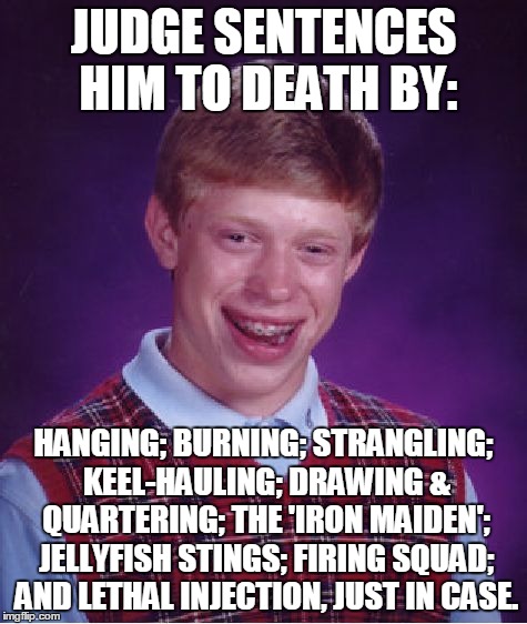 Bad Luck Brian Meme | JUDGE SENTENCES HIM TO DEATH BY: HANGING; BURNING; STRANGLING; KEEL-HAULING; DRAWING & QUARTERING; THE 'IRON MAIDEN'; JELLYFISH STINGS; FIRI | image tagged in memes,bad luck brian | made w/ Imgflip meme maker