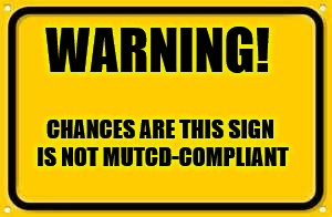 Blank Yellow Sign (Fake Sign, Don't Care) | WARNING! CHANCES ARE THIS SIGN IS NOT MUTCD-COMPLIANT | image tagged in memes,blank yellow sign,never make it in the real world,manual of uniform traffic control devices | made w/ Imgflip meme maker
