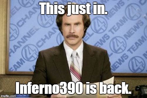 This just in. Inferno390 is back. | made w/ Imgflip meme maker