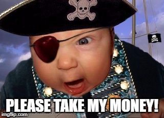 Crazy Mean Baby Pirate | PLEASE TAKE MY MONEY! | image tagged in crazy mean baby pirate | made w/ Imgflip meme maker