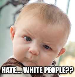 Skeptical Baby Meme | HATE.... WHITE PEOPLE?? | image tagged in memes,skeptical baby | made w/ Imgflip meme maker
