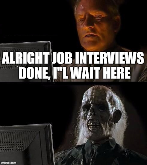 I'll Just Wait Here Meme | ALRIGHT JOB INTERVIEWS DONE, I''L WAIT HERE | image tagged in memes,ill just wait here | made w/ Imgflip meme maker