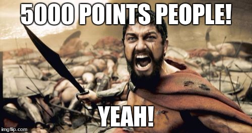 Thank you, imgflip, for inspiring, upvoting, and commenting on my memes! | 5000 POINTS PEOPLE! YEAH! | image tagged in memes,sparta leonidas | made w/ Imgflip meme maker