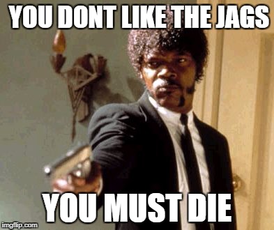 Say That Again I Dare You | YOU DONT LIKE THE JAGS; YOU MUST DIE | image tagged in memes,say that again i dare you | made w/ Imgflip meme maker