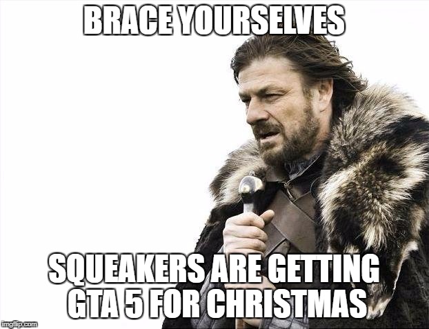 F**KEN SQUEAKERS | BRACE YOURSELVES; SQUEAKERS ARE GETTING GTA 5 FOR CHRISTMAS | image tagged in memes,brace yourselves x is coming,gta 5 | made w/ Imgflip meme maker