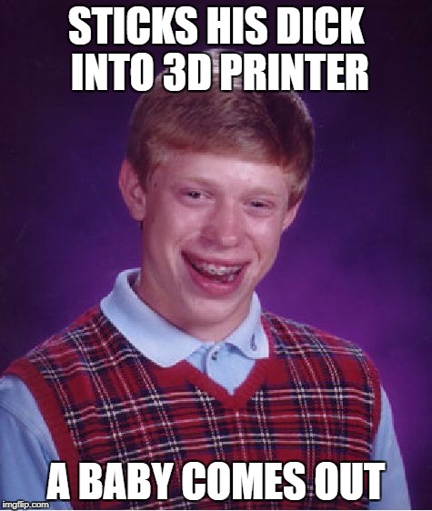 Bad Luck Brian Meme | STICKS HIS DICK INTO 3D PRINTER A BABY COMES OUT | image tagged in memes,bad luck brian | made w/ Imgflip meme maker