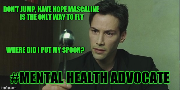 #mentalhealth | DON'T JUMP, HAVE HOPE MASCALINE IS THE ONLY WAY TO FLY; WHERE DID I PUT MY SPOON? #MENTAL HEALTH ADVOCATE | image tagged in be the one,mental health,spoonbrain,matrix,nothing is what it seems in the eye of mental illness | made w/ Imgflip meme maker