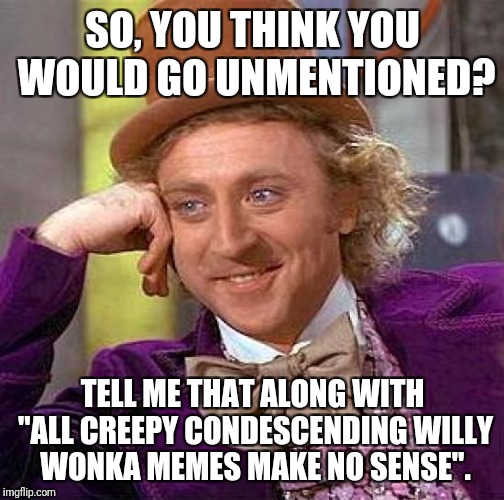 Creepy Condescending Wonka Meme | SO, YOU THINK YOU WOULD GO UNMENTIONED? TELL ME THAT ALONG WITH "ALL CREEPY CONDESCENDING WILLY WONKA MEMES MAKE NO SENSE". | image tagged in memes,creepy condescending wonka | made w/ Imgflip meme maker