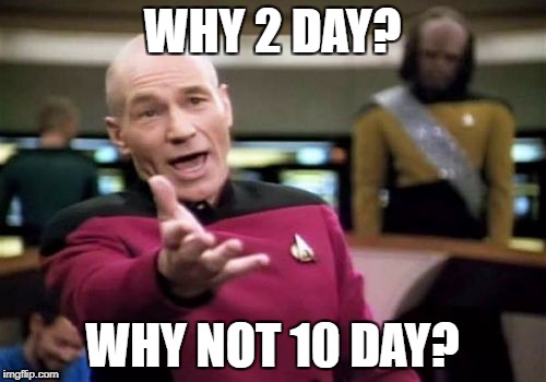 Picard Wtf Meme | WHY 2 DAY? WHY NOT 10 DAY? | image tagged in memes,picard wtf | made w/ Imgflip meme maker