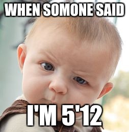 Skeptical Baby | WHEN SOMONE SAID; I'M 5'12 | image tagged in memes,skeptical baby | made w/ Imgflip meme maker