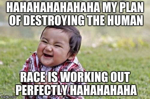 Evil Toddler Meme | HAHAHAHAHAHAHA MY PLAN OF DESTROYING THE HUMAN; RACE IS WORKING OUT PERFECTLY HAHAHAHAHA | image tagged in memes,evil toddler | made w/ Imgflip meme maker