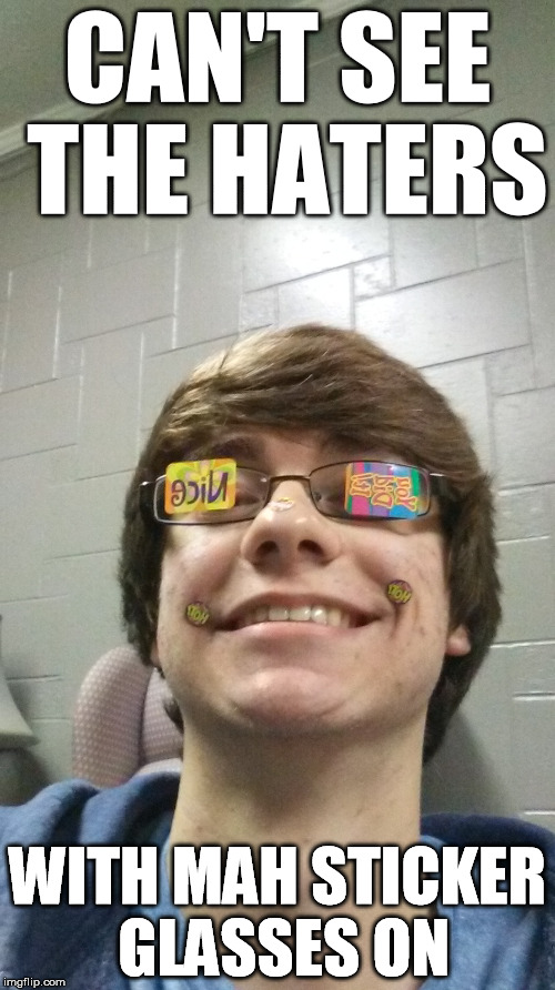 CAN'T SEE THE HATERS; WITH MAH STICKER GLASSES ON | image tagged in sticker glasses,haters,glasses,sticker | made w/ Imgflip meme maker