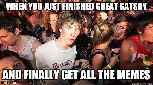 Sudden Realization | WHEN YOU JUST FINISHED GREAT GATSBY; AND FINALLY GET ALL THE MEMES | image tagged in sudden realization | made w/ Imgflip meme maker