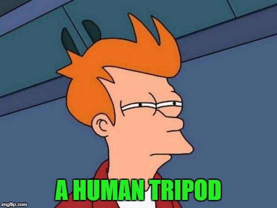 Futurama Fry Meme | A HUMAN TRIPOD | image tagged in memes,futurama fry | made w/ Imgflip meme maker