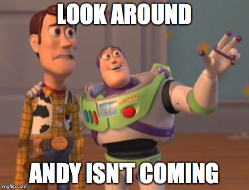 X, X Everywhere | LOOK AROUND; ANDY ISN'T COMING | image tagged in memes,x x everywhere | made w/ Imgflip meme maker