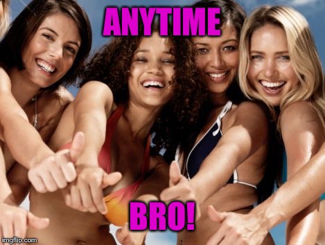 hot girls thumbs up | ANYTIME BRO! | image tagged in hot girls thumbs up | made w/ Imgflip meme maker