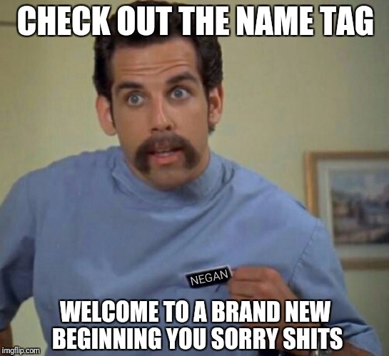 Who are you? | CHECK OUT THE NAME TAG; WELCOME TO A BRAND NEW BEGINNING YOU SORRY SHITS | image tagged in memes,the walking dead,negan,walking dead memes,negan memes,check out the name tag | made w/ Imgflip meme maker