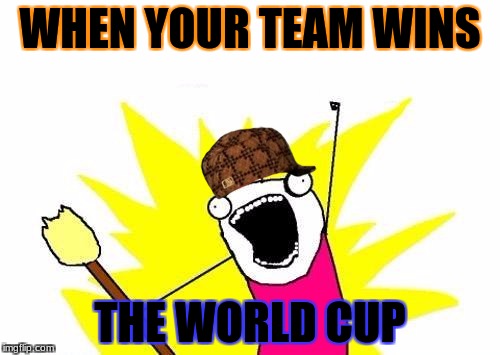 X All The Y | WHEN YOUR TEAM WINS; THE WORLD CUP | image tagged in memes,x all the y,scumbag | made w/ Imgflip meme maker