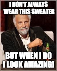 The Most Interesting Man In The World Meme | I DON'T ALWAYS WEAR THIS SWEATER; BUT WHEN I DO I LOOK AMAZING! | image tagged in i don't always | made w/ Imgflip meme maker