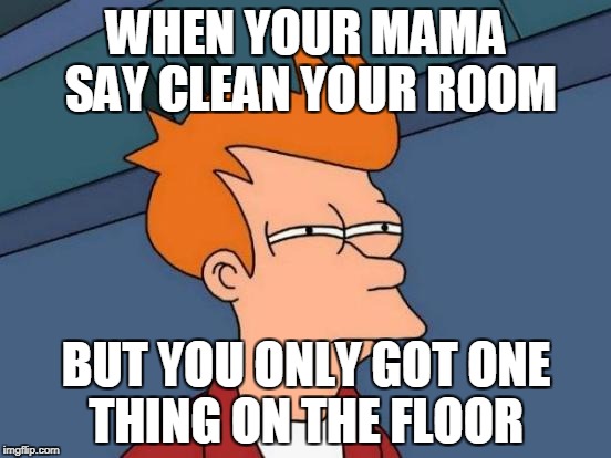 Futurama Fry Meme | WHEN YOUR MAMA SAY CLEAN YOUR ROOM; BUT YOU ONLY GOT ONE THING ON THE FLOOR | image tagged in memes,futurama fry | made w/ Imgflip meme maker