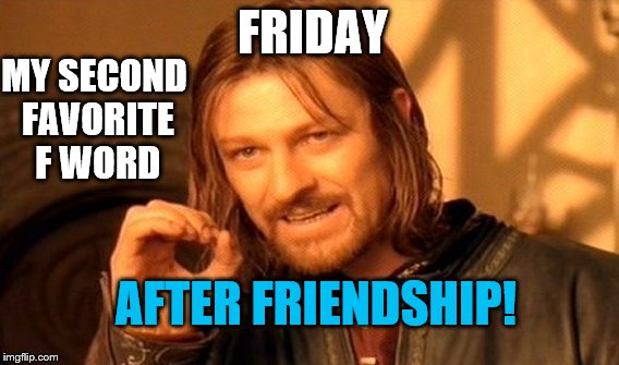 One Does Not Simply | FRIDAY; MY SECOND FAVORITE F WORD; AFTER FRIENDSHIP! | image tagged in memes,one does not simply | made w/ Imgflip meme maker