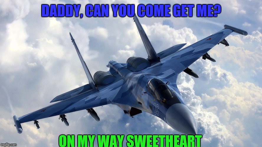 Don't mess with a soldier's daughter. Military week Nov 5-11th. A Chad-, DashHopes, SpursFanFromAround, JBmemegeek event | DADDY, CAN YOU COME GET ME? ON MY WAY SWEETHEART | image tagged in fighter jet | made w/ Imgflip meme maker