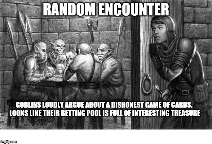 Dungeons & Dragons | RANDOM ENCOUNTER; GOBLINS LOUDLY ARGUE ABOUT A DISHONEST GAME OF CARDS. LOOKS LIKE THEIR BETTING POOL IS FULL OF INTERESTING TREASURE | image tagged in dungeons  dragons | made w/ Imgflip meme maker