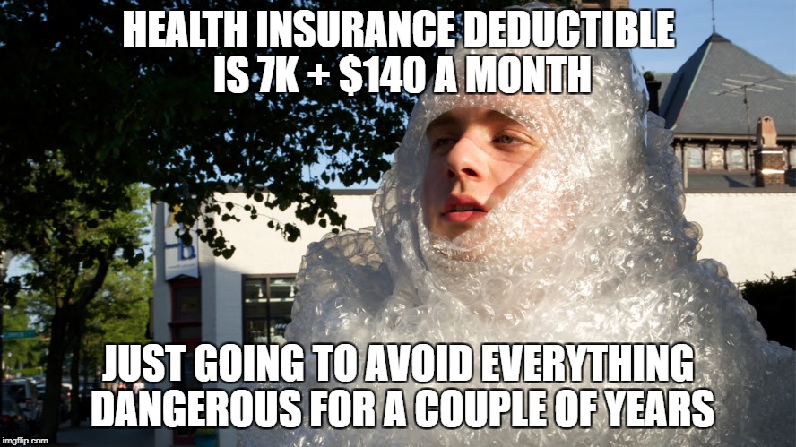 bubble wrap safety boi | HEALTH INSURANCE DEDUCTIBLE IS 7K + $140 A MONTH; JUST GOING TO AVOID EVERYTHING DANGEROUS FOR A COUPLE OF YEARS | image tagged in bubble wrap safety boi | made w/ Imgflip meme maker