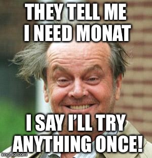 Jack Nicholson Crazy Hair | THEY TELL ME I NEED MONAT; I SAY I’LL TRY ANYTHING ONCE! | image tagged in jack nicholson crazy hair | made w/ Imgflip meme maker