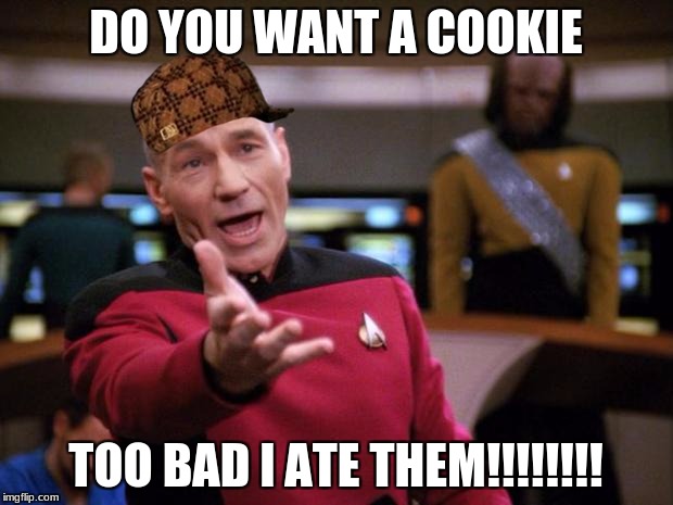 Patrick Stewart "why the hell..." | DO YOU WANT A COOKIE; TOO BAD I ATE THEM!!!!!!!! | image tagged in patrick stewart why the hell,scumbag | made w/ Imgflip meme maker