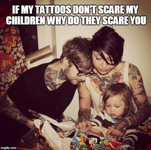 if my tattoo dont scare my children why do they scare you | IF MY TATTOOS DON'T SCARE MY CHILDREN WHY DO THEY SCARE YOU | image tagged in tattoos,parenting | made w/ Imgflip meme maker
