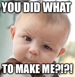 Skeptical Baby Meme | YOU DID WHAT; TO MAKE ME?!?! | image tagged in memes,skeptical baby | made w/ Imgflip meme maker