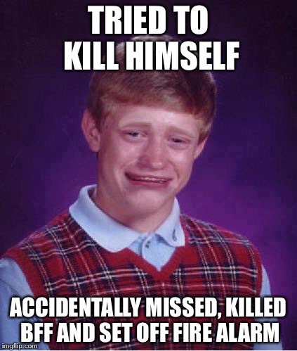 Pathetic... (Bad luck Brian month, Nov 5.- Dec. 5) praise our holy lord | TRIED TO KILL HIMSELF; ACCIDENTALLY MISSED, KILLED BFF AND SET OFF FIRE ALARM | image tagged in bad luck brian cry | made w/ Imgflip meme maker