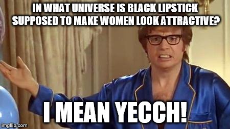 Austin Powers Honestly  | IN WHAT UNIVERSE IS BLACK LIPSTICK SUPPOSED TO MAKE WOMEN LOOK ATTRACTIVE? I MEAN YECCH! | image tagged in memes,austin powers honestly,ugly is ugly | made w/ Imgflip meme maker