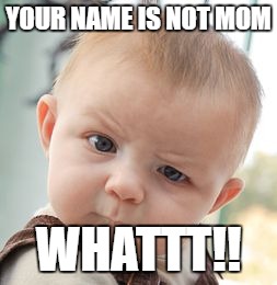 Skeptical Baby Meme | YOUR NAME IS NOT MOM; WHATTT!! | image tagged in memes,skeptical baby | made w/ Imgflip meme maker