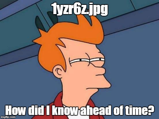 Futurama Fry | 1yzr6z.jpg; How did I know ahead of time? | image tagged in memes,futurama fry,ancient aliens,illuminati confirmed | made w/ Imgflip meme maker