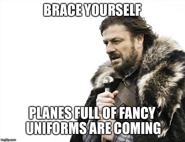 Brace Yourselves X is Coming Meme | BRACE YOURSELF; PLANES FULL OF FANCY UNIFORMS ARE COMING | image tagged in memes,brace yourselves x is coming | made w/ Imgflip meme maker