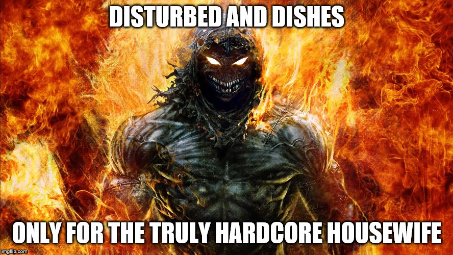 Disturbed 'The guy' | DISTURBED AND DISHES; ONLY FOR THE TRULY HARDCORE HOUSEWIFE | image tagged in disturbed,dirty dishes | made w/ Imgflip meme maker