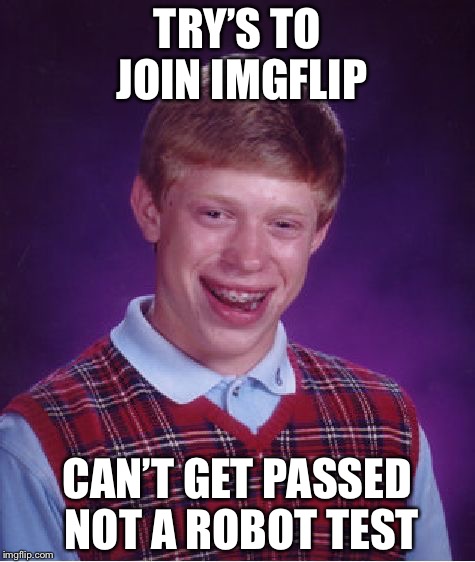 Robot memers. | TRY’S TO JOIN IMGFLIP; CAN’T GET PASSED NOT A ROBOT TEST | image tagged in memes,bad luck brian | made w/ Imgflip meme maker