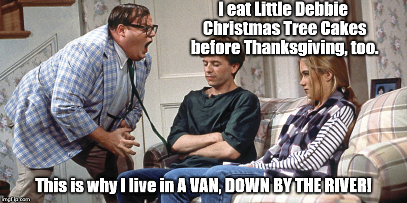 Matt Foley, Motivational Speaker | I eat Little Debbie Christmas Tree Cakes before Thanksgiving, too. This is why I live in A VAN, DOWN BY THE RIVER! | image tagged in matt foley motivational speaker | made w/ Imgflip meme maker