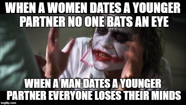 And everybody loses their minds | WHEN A WOMEN DATES A YOUNGER PARTNER NO ONE BATS AN EYE; WHEN A MAN DATES A YOUNGER PARTNER EVERYONE LOSES THEIR MINDS | image tagged in memes,and everybody loses their minds | made w/ Imgflip meme maker