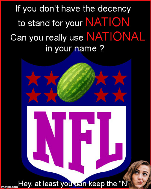 If you won't stand for your NATION . Should you call yourselves, "NATIONAL" ? Change. Your. Name.  | image tagged in nfl boycott,nfl,blm,current events,lol so funny,funny memes | made w/ Imgflip meme maker