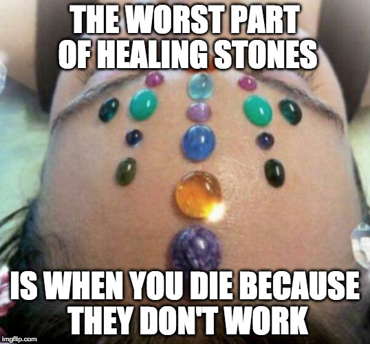 Hate when that happens. | THE WORST PART OF HEALING STONES; IS WHEN YOU DIE BECAUSE THEY DON'T WORK | image tagged in healing,healing stones,doesn't,work | made w/ Imgflip meme maker