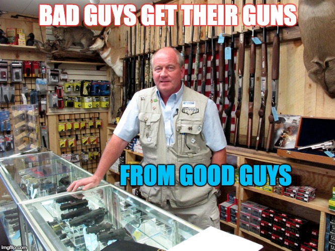 Gun Dealers | BAD GUYS GET THEIR GUNS; FROM GOOD GUYS | image tagged in guns,2nd amendment,gun control | made w/ Imgflip meme maker