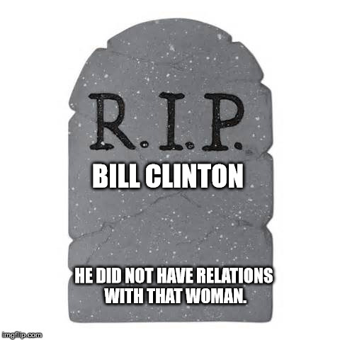 Tombstone | BILL CLINTON; HE DID NOT HAVE RELATIONS WITH THAT WOMAN. | image tagged in tombstone | made w/ Imgflip meme maker