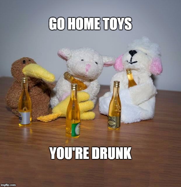 GO HOME TOYS; YOU'RE DRUNK | made w/ Imgflip meme maker