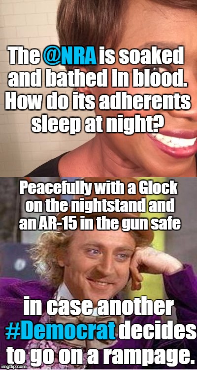 Willie Wonka reads tweets. | @NRA; The @NRA is soaked and bathed in blood. How do its adherents sleep at night? Peacefully with a Glock on the nightstand and an AR-15 in the gun safe; in case another #Democrat decides to go on a rampage. #Democrat | image tagged in creepy condescending wonka,nra,gun control,democrat,tweet,memes | made w/ Imgflip meme maker