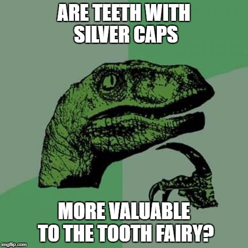 consult your dentist | ARE TEETH WITH SILVER CAPS; MORE VALUABLE TO THE TOOTH FAIRY? | image tagged in memes,philosoraptor,tooth fairy | made w/ Imgflip meme maker