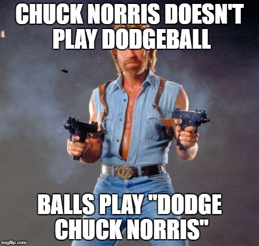 Chuck Norris Guns | CHUCK NORRIS DOESN'T PLAY DODGEBALL; BALLS PLAY "DODGE CHUCK NORRIS" | image tagged in memes,chuck norris guns,chuck norris | made w/ Imgflip meme maker